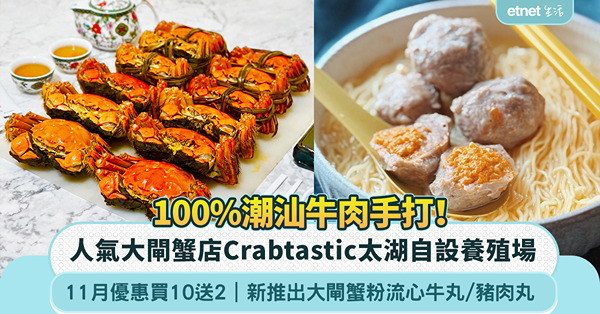 大閘蟹｜人氣大閘蟹店Crabtastic：太湖自設養殖場、11月優惠買10送2、新推出大閘蟹粉流心牛丸／豬肉丸