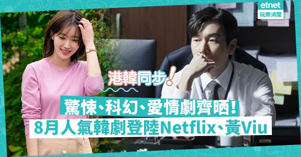 【港韓同步】驚悚、科幻、愛情齊晒！8月人氣韓劇登陸Netflix、黃Viu煲劇台！