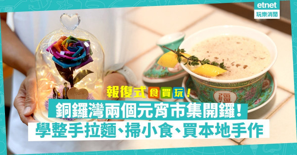 【限聚放寛】去銅鑼灣逛晒2個元宵市集！學整雞尾酒、手拉麵、掃小食兼買本地手作