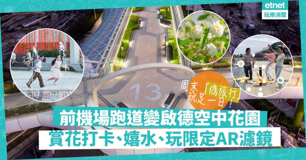 【周末好去處】啟德空中花園「偽旅行」！在前機場跑道賞花、嬉水、用限定AR打卡兼飽覽維港日與夜