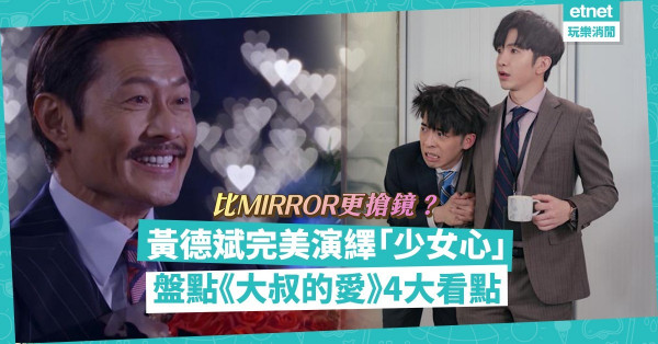 港版《大叔的愛》好評如潮！黃德斌完美演繹「少女心」！比MIRROR更搶鏡？盤點4個追劇理由！