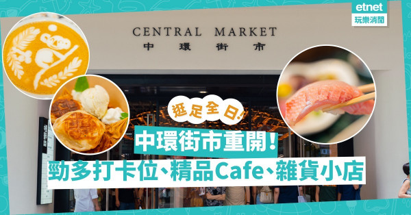中環街市重開！保育、消閒集一身！標誌性打卡位、至Chill Café、餐廳、雜貨精品小店，逛足全日！