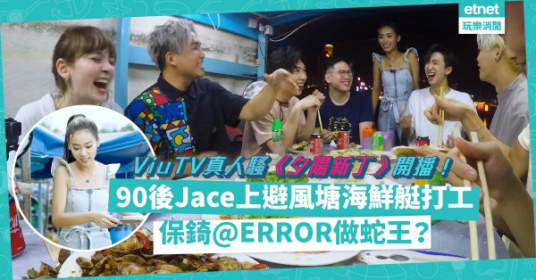 夕陽行業有新丁加入？ViuTV真人騷《夕陽新丁》今晚開播！歌手Jace陳凱詠到避風塘海鮮艇打工！稍後有保錡@ERROR做蛇王？