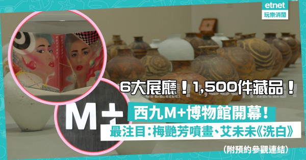 西九M+博物館開幕！設33個展廳！6大展廳率先睇1,500件藏品！包括艾未未《洗白》、梅艷芳噴畫（附預約參觀連結）