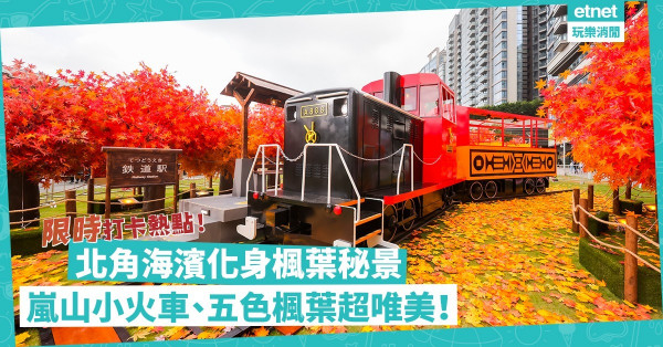 免費入場！日本嵐山楓葉秘景登陸北角！小火車、五色楓葉樹林、鐵道駅，超唯美打卡一流！