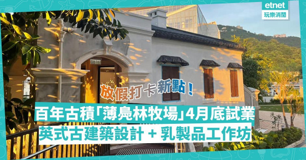 周末好去處｜百年古蹟「薄鳧林牧場」4月底試業！英式古建築設計 + 乳製品工作坊，假日打卡必去！