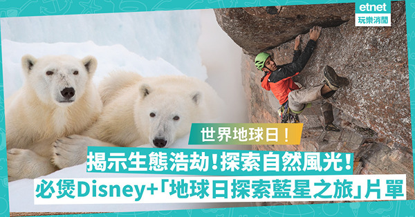 世界地球日｜Disney+「地球日探索藍星之旅」片單曝光！《北極熊》揭示極地生態浩劫！《洞穴救援行動》還原泰國足球隊被困事件！仲有乜紀錄片必睇？