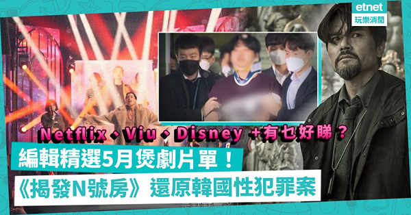 5月片單 | Netflix、Disney +、Viu有咩好節目？必睇《揭發N號房》還原韓國性犯罪案！港產黑白警匪片《智齒》、「泰國朴寶劍」新劇《Wannabe》，放假狂煲！