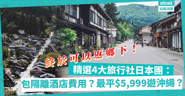 日本旅行團｜終於可以返鄉下！精選4大旅行社日本團：包隔離酒店費？最平$5,999遊沖繩！北海道團一萬蚊有找？邊個最吸引？