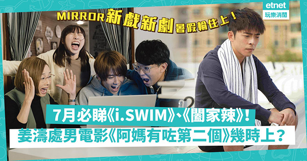 鏡粉必睇MIRROR新戲新劇！紅館演唱會以外選擇！Edan主演《i.SWIM》、《闔家辣》7月搶先播！姜濤、Jer處男電影《阿媽有咗第二個》幾時上？