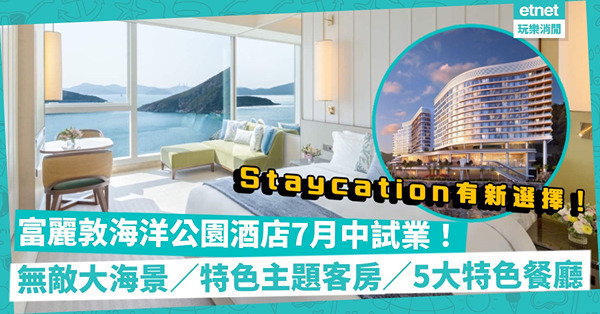 Staycation｜富麗敦海洋公園酒店7月中試業！無敵大海景+6種親子主題客房+5大特色餐廳！每晚幾錢起？