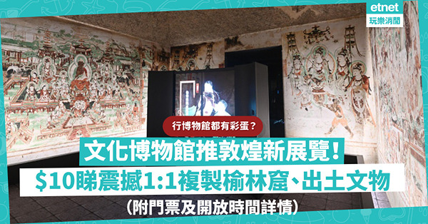文化博物館推敦煌新展覽！ $10入場睇震撼1:1複製榆林窟／出土文物／臨摹絹畫！洞內壁畫仲有彩蛋？（附門票及開放時間詳情）