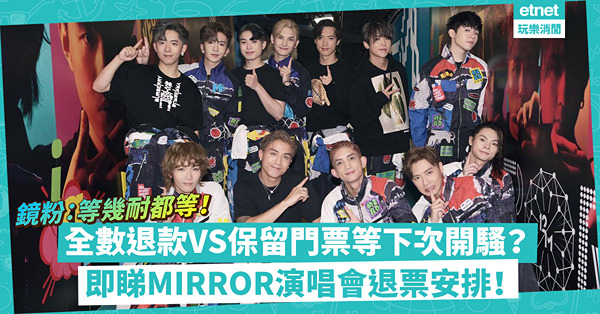 MIRROR演唱會退票安排｜全數退款VS保留門票等MIRROR下年開騷？鏡粉：等幾耐都等！一文睇晒退票手續及須知
