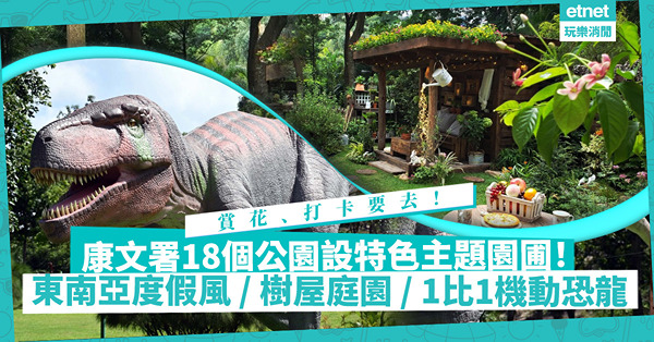 賞花、打卡要去！康文署推第三階段「花悅滿城」！18個公園設特色主題園圃︰東南亞度假style、古雅園林、樹屋庭園！邊度有1比1機動恐龍出沒？