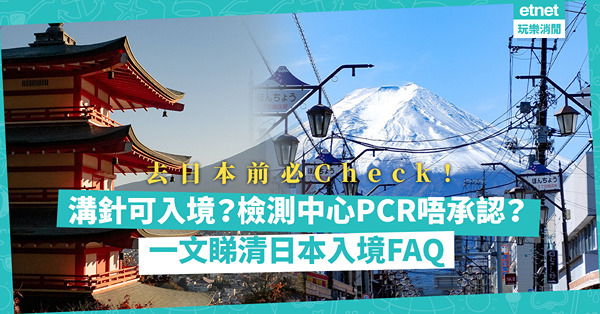 日本自由行｜出發前必睇日本入境FAQ！未打齊3針、溝針能否入境？邊10間醫療機構PCR核酸檢測獲日本政府承認？小朋友點計？