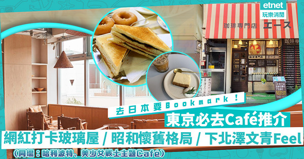 日本旅遊｜2022東京打卡Café推介：網紅熱捧玻璃屋、昭和懷舊Feel、下北澤文青簡約風齊晒！同場加映：超正哈利波特、美少女戰士主題Café