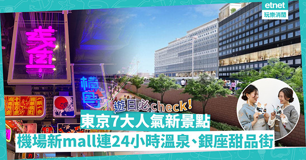 東京必去7大新景點！羽田機場新mall連24小時溫泉／澀谷最高觀景台賞富士山／銀座甜品街