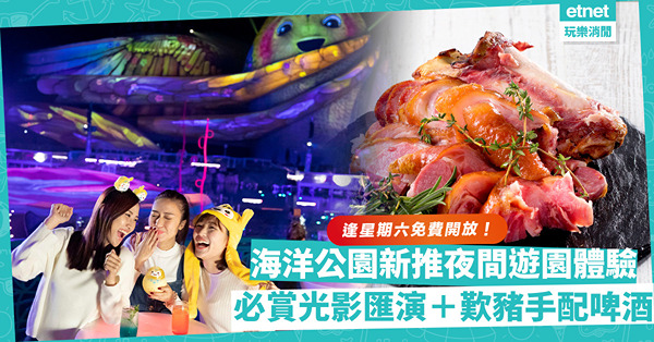 海洋公園全新夜間遊園體驗Chill All Night！星期六免費入場賞光影匯演＋歎豬手配啤酒