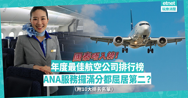 最佳航空2022｜年度最佳航空公司排行榜出爐！ANA服務攞滿分都屈居第二？國泰直頭唔入榜！邊間排包尾？（附10大排名名單）