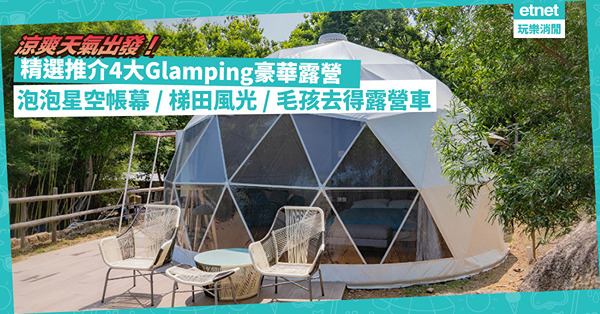 Glamping香港2022 |懶人豪華露營推介！透明泡泡星空帳幕／獨特寧靜梯田風光／配套齊備露營車毛孩去得