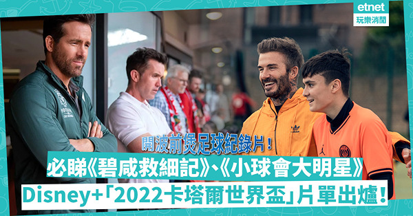 世界盃2022｜開波前先煲劇迎接足球狂熱！《碧咸救細記》重現「七旋斬」！「死侍」買球隊拍足球紀錄片？Disney+「卡塔爾世界盃」片單出爐！