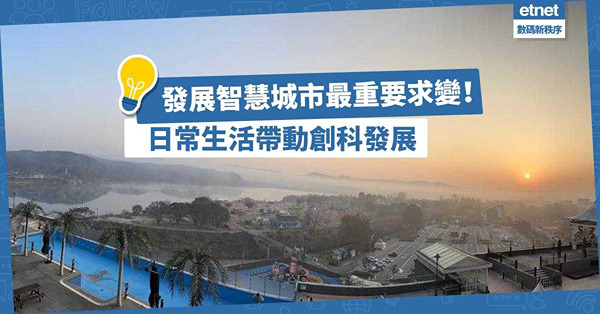 發展智慧城市最重要求變，由日常生活到經濟、醫療、教育、環境，也可帶動創科發展！