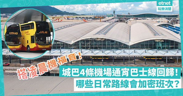 搭凌晨機福音！城巴4條機場通宵巴士線回歸！哪些來往機場日常路線會加密班次？