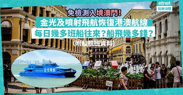 通關｜港人1.8起免檢測入境澳門！金光、噴射飛航同日恢復港澳航線！每日幾多班船來往氹仔上環？船飛幾多錢？