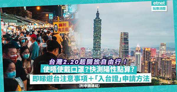 台灣自由行｜2.20起開放港澳人士入境觀光！需要戴口罩嗎？快測陽性要點做？一文睇晒遊台注意事項＋「入台證」3大申請方法（附申請連結）