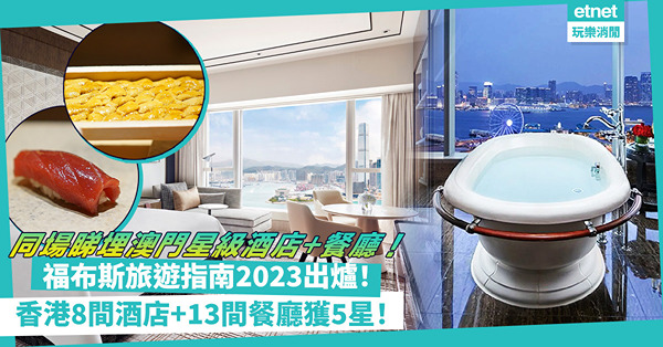 福布斯旅遊指南2023出爐！香港8間酒店+13間餐廳獲5星推介！邊間牛角包、芝士蛋糕獲好評？邊間Omakase獲推介？同場加映：澳門星級酒店+餐廳