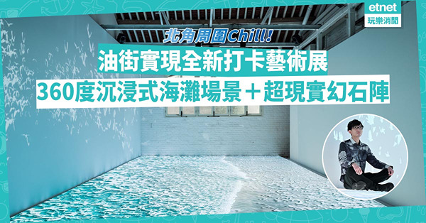 北角Chill！油街實現全新打卡藝術展！倉庫變身沉浸式海灘場景／超現實幻石陣