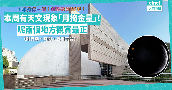 十年難得一遇天文現象：即Check時間睇「月掩金星」！錯過今次要等40年！推介兩個觀賞正點！一浪漫一方便