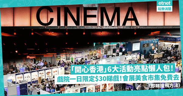 「開心香港」6大活動亮點懶人包！呢日全港戲院均一$30睇戲！4D、IMAX同價！周末會展大型美食市集，10萬張門票免費派，即睇搶飛方法！