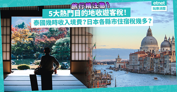 旅行精注意！各地徵收遊客稅！泰國最遲幾時收入境費？日本各縣市住宿稅大不同！威尼斯唔過夜要畀入城費！