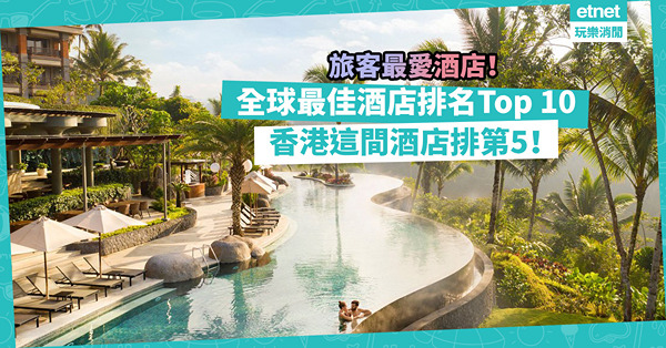 全球最佳酒店排名Top 10出爐！香港呢間酒店排第5！邊間係全球旅客最愛酒店？