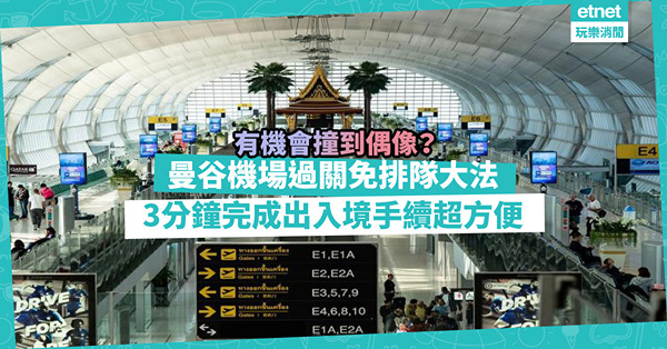 機場入境都有Fast Pass？仲有機會撞明星？教你一招曼谷機場過關免排隊大法！3分鐘完成出入境手續超方便