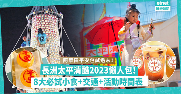 長洲太平清醮2023懶人包！新推阿華田平安包／懷舊巴黎撻！一次過睇8大必試小食＋交通＋活動時間表