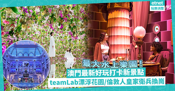 澳門最新好玩打卡景點！teamLab新設花花漂浮花園/最大水上樂園/倫敦人皇家衛兵換崗