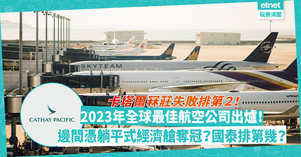 2023年全球最佳航空公司出爐！卡塔爾冧莊失敗排第２！邊間憑躺平式經濟艙奪冠？國泰排第幾？