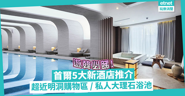 韓國旅遊｜首爾5大新酒店推介：超近明洞購物區 / 打卡最正未來感泳池 / 和風私人大理石浴池