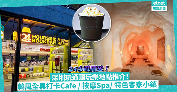 深圳玩通宵玩樂地點推介！全部24小時開放！勁多配套按摩Spa / 韓風全黑型格打卡Cafe / 古色古香客家小鎮
