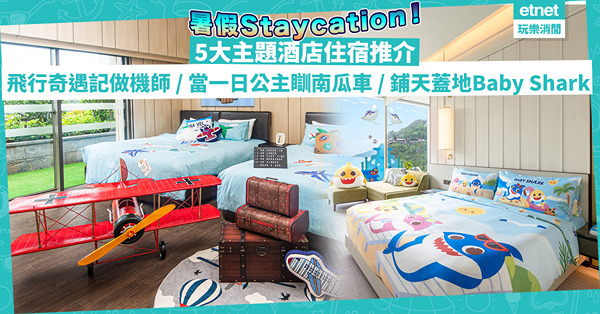 暑假Staycation！5大主題酒店住宿推介：飛行奇遇記做小機師／當一日公主瞓海景南瓜車／鋪天蓋地Baby Shark