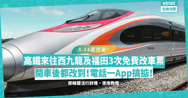高鐵靈活行 | 8.14起高鐵來往西九龍及福田額外3次免費改車票！開車後都改到？電話一App搞掂！即睇靈活行詳情、使用教學