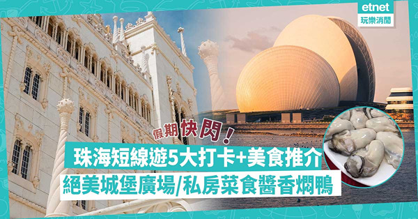 短線遊 | 珠海5大打卡位+美食推介！絕美雕刻城堡廣場 / 鮮甜生蠔雞火鍋 / 農家私房菜醬香燜鴨！睇埋景點泊車資訊