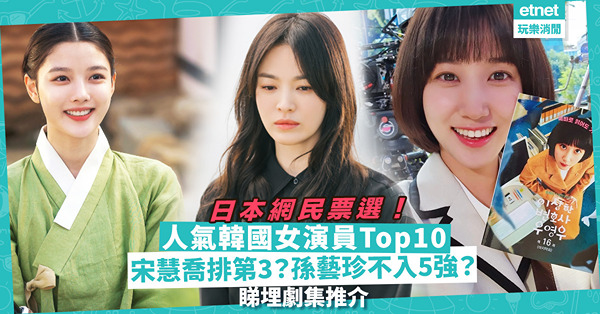 日本網民票選！人氣韓國女演員Top10：宋慧喬只排第3？孫藝珍竟不入5強？睇埋女演員劇集推介