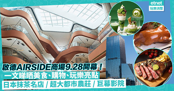啟德AIRSIDE｜啟德新商場9.28開幕！一文睇晒美食、購物、玩樂亮點+品牌！日本抹茶名店進駐 / 超大都市農莊/ 巨幕影院（附40+餐廳清單）
