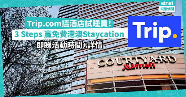 著數福利 | Trip.com搵酒店試睡員！3 Steps任務贏免費港澳Staycation！即睇活動時間+詳情