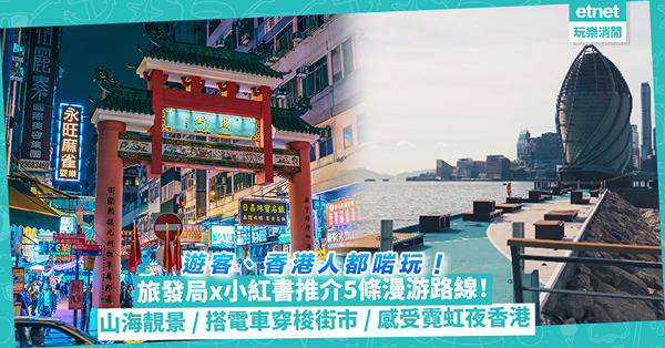 本地遊好去處 | 旅發局x小紅書推介5條香港漫游路線！山海靚景、文化藝遊、歷史古蹟齊晒！搭電車穿梭街市、油尖旺感受霓虹夜香港、文青打卡壁畫