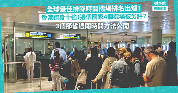 機場排名 | 全球最佳排隊時間機場排名出爐！香港躋身十強！邊個國家有4個機場被評最差？3個節省過關時間方法公開 