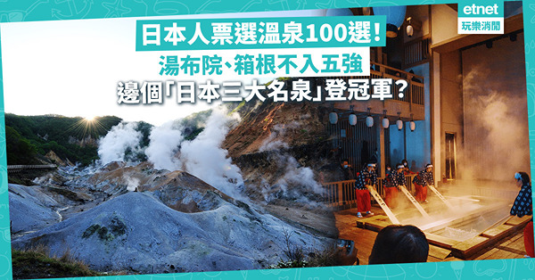 日本人票選溫泉100選！港人最愛湯布院、箱根溫泉不入五強！邊個「日本三大名泉」登冠軍寶座？